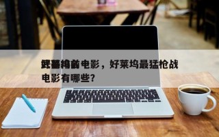 好莱坞前十
武器排名电影，好莱坞最猛枪战电影有哪些？