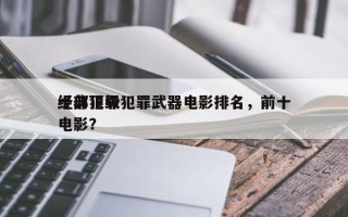 十部顶级犯罪武器电影排名，前十
经典犯罪电影？