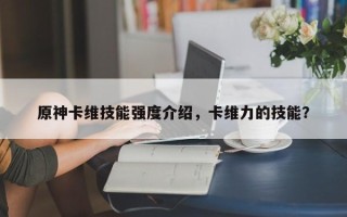 原神卡维技能强度介绍，卡维力的技能？