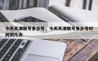 今天天津限号多少号，今天天津限号多少号时间到几点