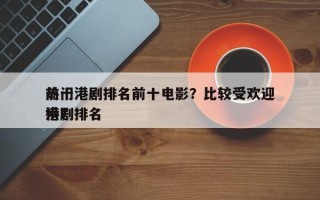 前十
热门港剧排名前十电影？比较受欢迎
港剧排名
榜？
