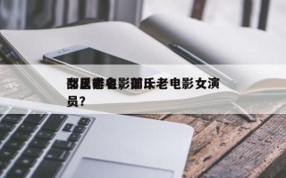 邵氏老电影前十
女星排名，邵氏老电影女演员？