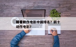 前十
好看动作电影中国排名？前十
好看的动作电影？