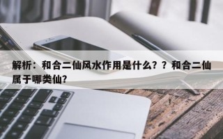 解析：和合二仙风水作用是什么？？和合二仙属于哪类仙？