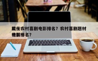 前十
现代农村喜剧电影排名？农村喜剧题材电影排名
榜前十名？