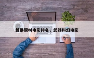 前十
武器题材电影排名，武器科幻电影