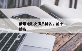 前十
缉毒电影女演员排名，前十
缉毒电影排名
榜？