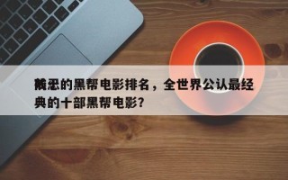 前十
残忍的黑帮电影排名，全世界公认最经典的十部黑帮电影？