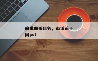 南洋前十
邪术电影排名，南洋前十
邪术中国ps？