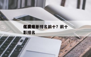 年度前十
优秀电影排名前十？前十
优秀电影排名
？