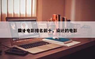 前十
设计电影排名前十，设计的电影