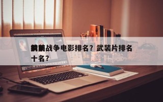 前十
武装战争电影排名？武装片排名
榜前十名？