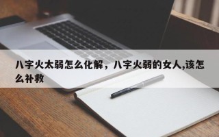 八字火太弱怎么化解，八字火弱的女人,该怎么补救