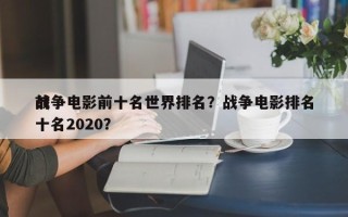战争电影前十名世界排名？战争电影排名
前十名2020？
