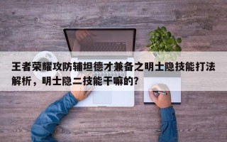 王者荣耀攻防辅坦德才兼备之明士隐技能打法解析，明士隐二技能干嘛的？