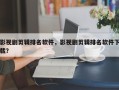 影视剧剪辑排名软件，影视剧剪辑排名软件下载？