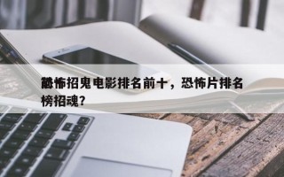 前十
恐怖招鬼电影排名前十，恐怖片排名
榜招魂？