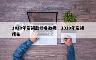 2019年影视剧排名数据，2019年影视排名
？