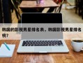 韩国的影视男星排名表，韩国影视男星排名
榜？