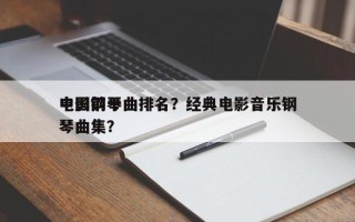 中国前十
电影钢琴曲排名？经典电影音乐钢琴曲集？