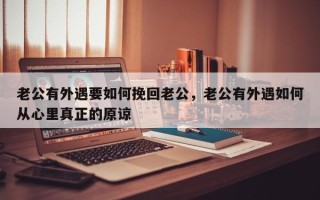 老公有外遇要如何挽回老公，老公有外遇如何从心里真正的原谅