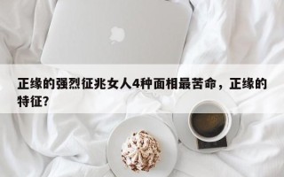 正缘的强烈征兆女人4种面相最苦命，正缘的特征？