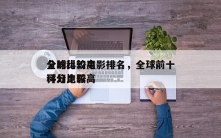 全球比较高
分的科幻电影排名，全球前十
评分比较高
科幻电影