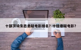 十部顶级生态悬疑电影排名？十佳悬疑电影？