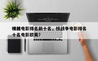 核战电影排名前十名，核战争电影排名
榜前十名电影欧美？