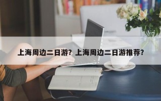 上海周边二日游？上海周边二日游推荐？