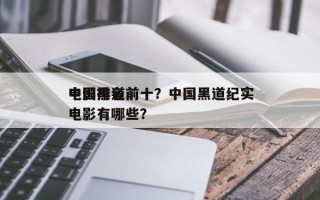 中国黑道前十
电影排名前十？中国黑道纪实电影有哪些？