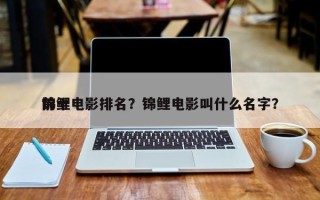 前十
锦鲤电影排名？锦鲤电影叫什么名字？