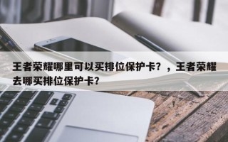 王者荣耀哪里可以买排位保护卡？，王者荣耀去哪买排位保护卡？