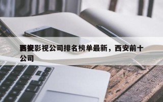 西安影视公司排名榜单最新，西安前十
影视公司