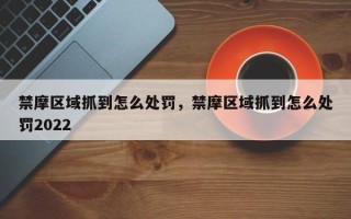 禁摩区域抓到怎么处罚，禁摩区域抓到怎么处罚2022