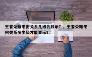 王者荣耀亲密关系几级会显示？，王者荣耀亲密关系多少级才能显示？