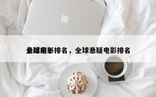 全球前十
悬疑电影排名，全球悬疑电影排名
