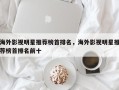 海外影视明星推荐榜首排名，海外影视明星推荐榜首排名前十