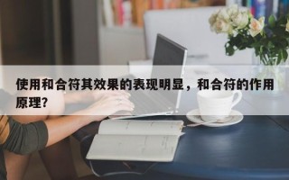 使用和合符其效果的表现明显，和合符的作用原理？