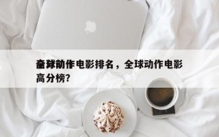 全球前十
高分动作电影排名，全球动作电影高分榜？