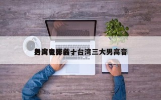 台湾电影前十
男高音排名，台湾三大男高音