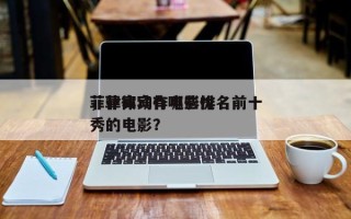 菲律宾动作电影排名前十
，菲律宾有哪些优秀的电影？