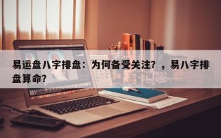 易运盘八字排盘：为何备受关注？，易八字排盘算命？