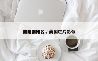 美国前十
烂电影排名，美国烂片影帝