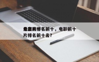 电影前十
悬案片排名前十，电影前十
悬案片排名前十名？