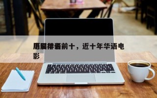 历届华语前十
电影排名前十，近十年华语电影