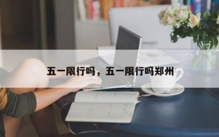 五一限行吗，五一限行吗郑州