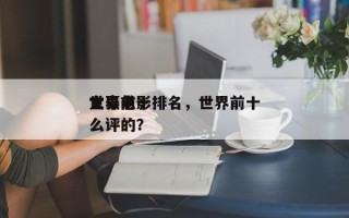 世界前十
文豪电影排名，世界前十
文豪怎么评的？