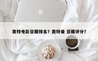 奥特电影豆瓣排名？奥特曼 豆瓣评分？