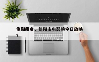 信阳前十
电影排名，信阳市电影院今日放映？